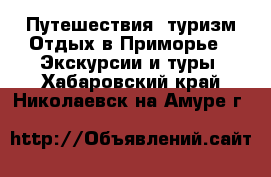 Путешествия, туризм Отдых в Приморье - Экскурсии и туры. Хабаровский край,Николаевск-на-Амуре г.